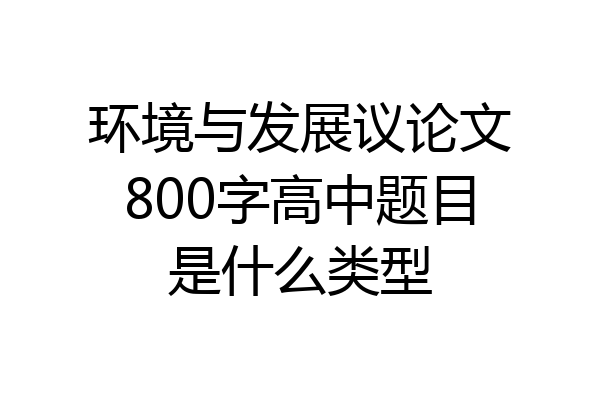 环境与发展议论文800字高中题目是什么类型