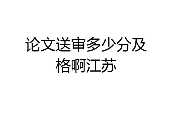 论文送审多少分及格啊江苏