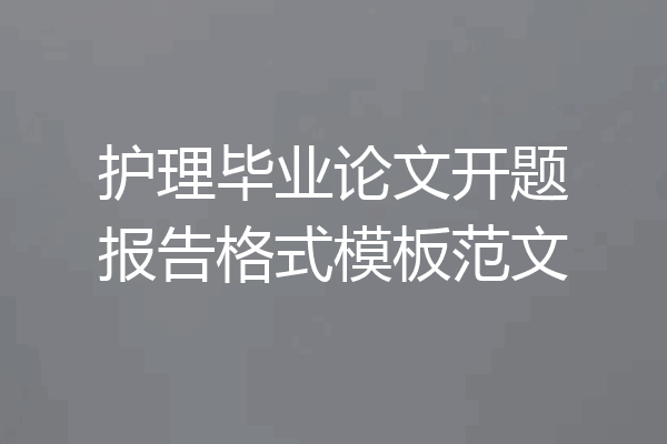 护理毕业论文开题报告格式模板范文