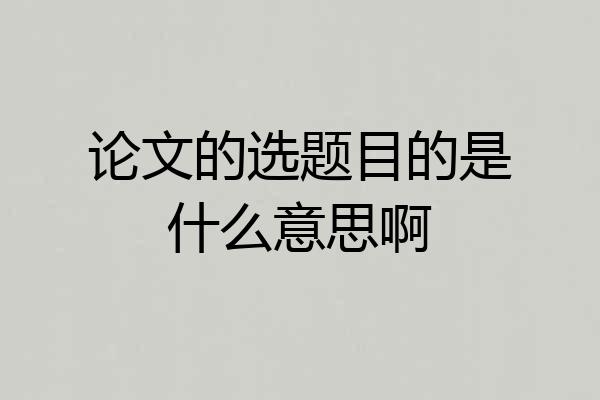 论文的选题目的是什么意思啊