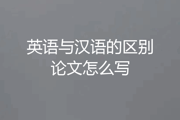英语与汉语的区别论文怎么写