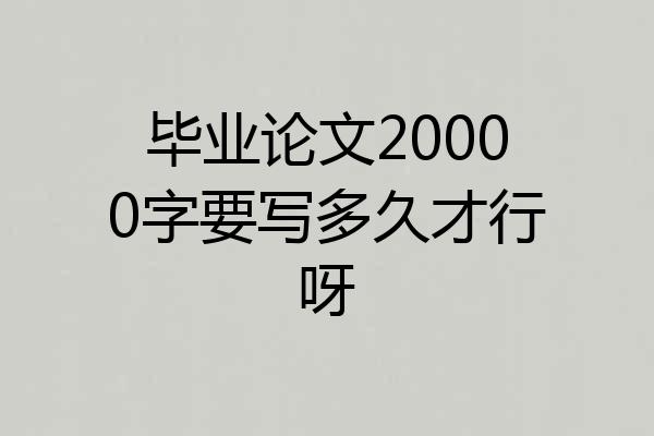 毕业论文20000字要写多久才行呀