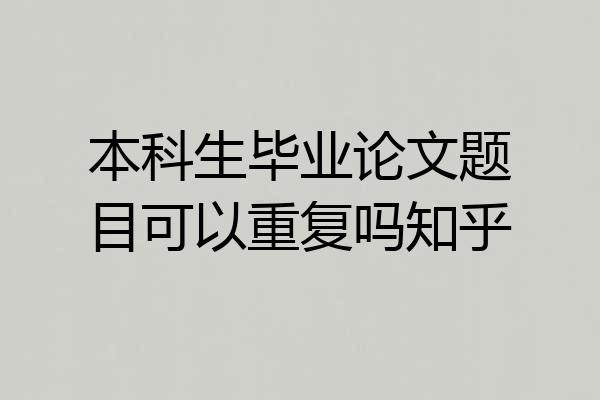 本科生毕业论文题目可以重复吗知乎