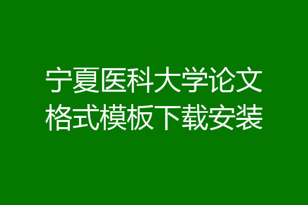 宁夏医科大学论文格式模板下载安装
