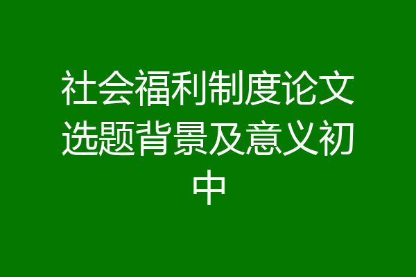 社会福利制度论文选题背景及意义初中