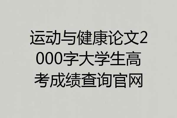 运动与健康论文2000字大学生高考成绩查询官网