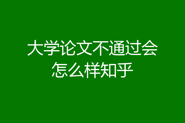 大学论文不通过会怎么样知乎