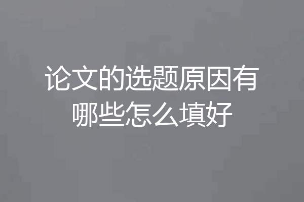 论文的选题原因有哪些怎么填好