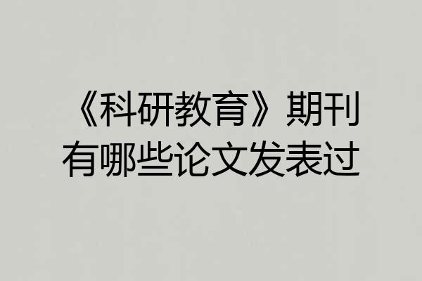 《科研教育》期刊有哪些论文发表过