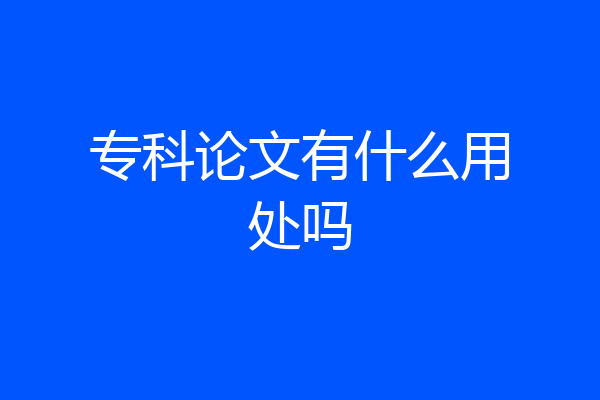 专科论文有什么用处吗
