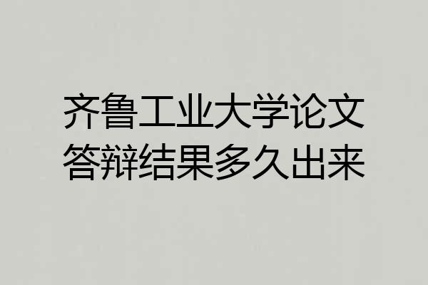 齐鲁工业大学论文答辩结果多久出来