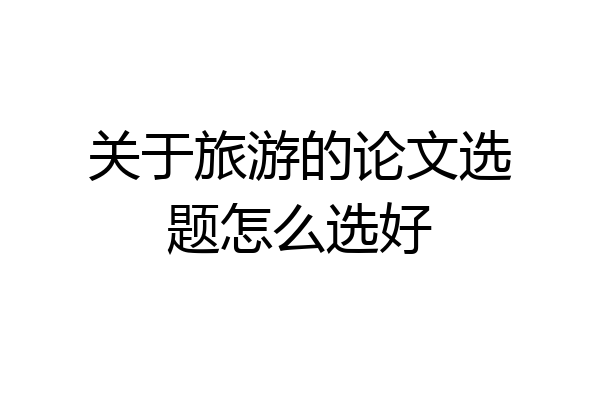关于旅游的论文选题怎么选好