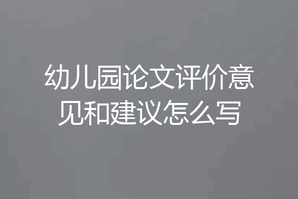 幼儿园论文评价意见和建议怎么写