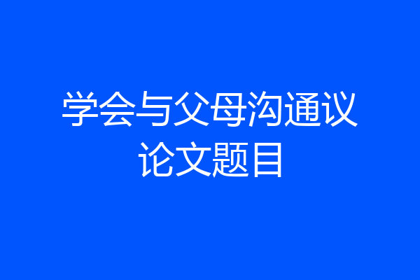 学会与父母沟通议论文题目