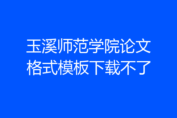 玉溪师范学院论文格式模板下载不了