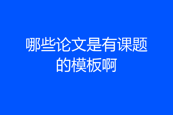 哪些论文是有课题的模板啊