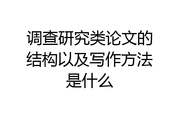 调查研究类论文的结构以及写作方法是什么