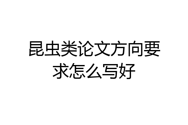 昆虫类论文方向要求怎么写好