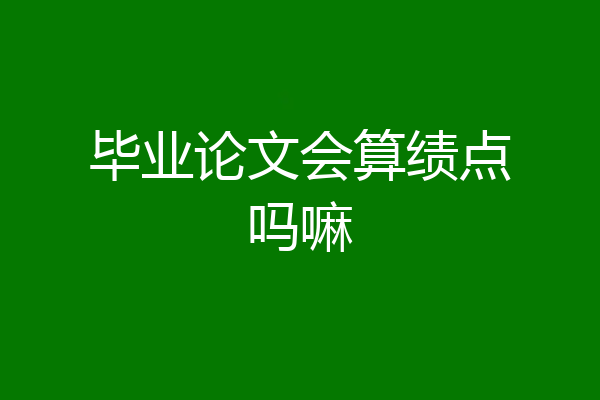 毕业论文会算绩点吗嘛