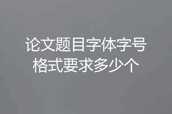 论文题目字体字号格式要求多少个