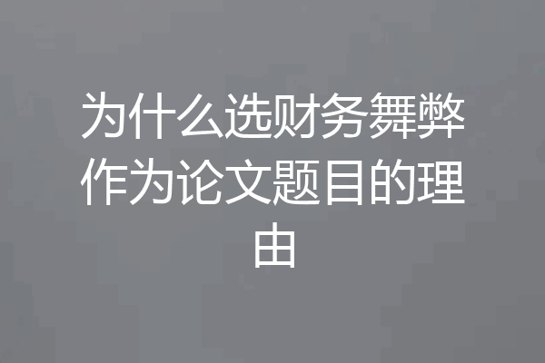 为什么选财务舞弊作为论文题目的理由