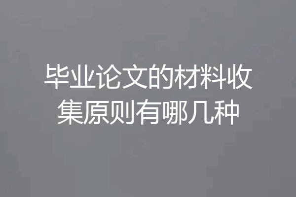 毕业论文的材料收集原则有哪几种