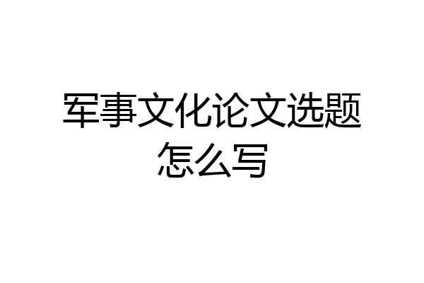 军事文化论文选题怎么写