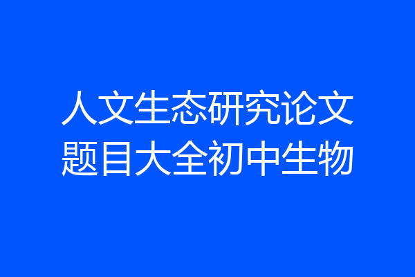 人文生态研究论文题目大全初中生物