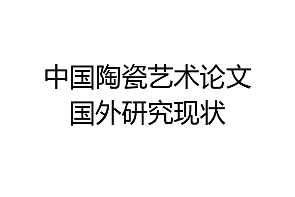 中国陶瓷艺术论文国外研究现状