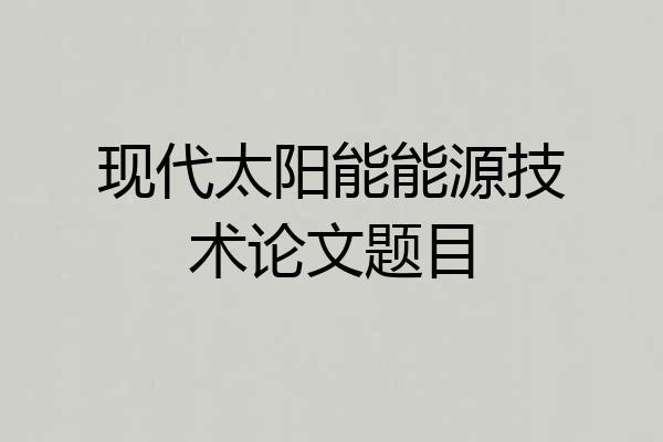 现代太阳能能源技术论文题目