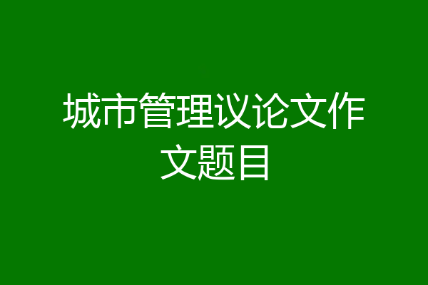 城市管理议论文作文题目