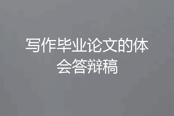 写作毕业论文的体会答辩稿