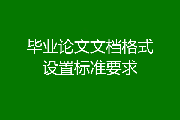 毕业论文文档格式设置标准要求