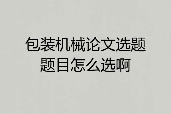 包装机械论文选题题目怎么选啊