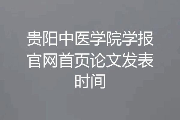 贵阳中医学院学报官网首页论文发表时间