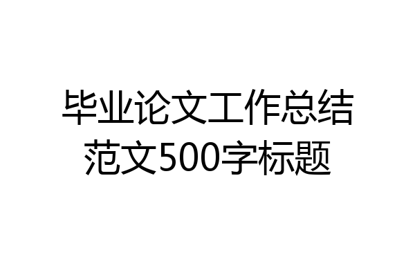 毕业论文工作总结范文500字标题