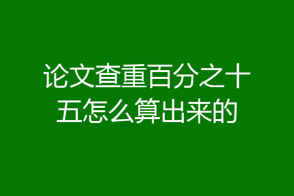 论文查重百分之十五怎么算出来的