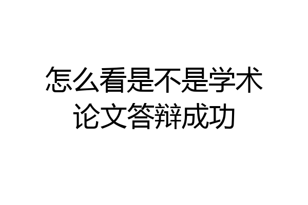 怎么看是不是学术论文答辩成功