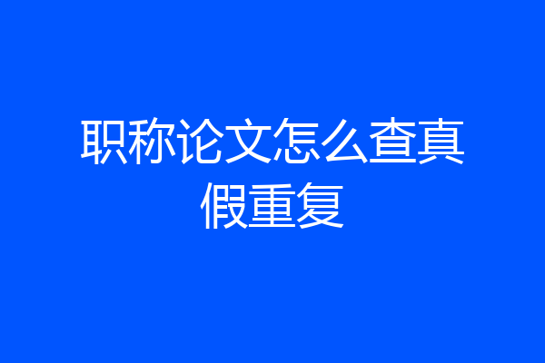 职称论文怎么查真假重复