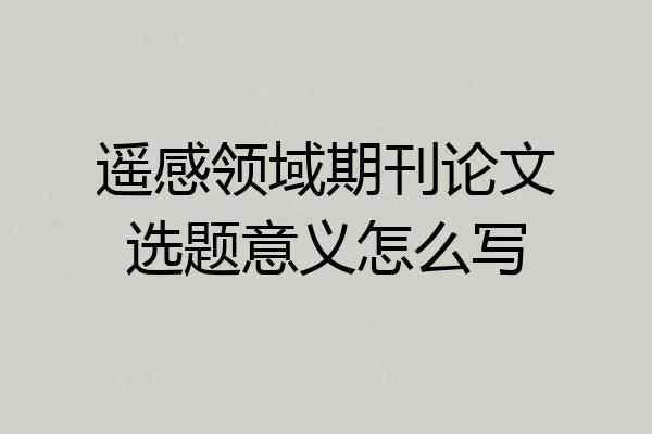 遥感领域期刊论文选题意义怎么写
