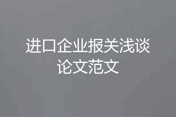 进口企业报关浅谈论文范文