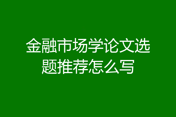 金融市场学论文选题推荐怎么写