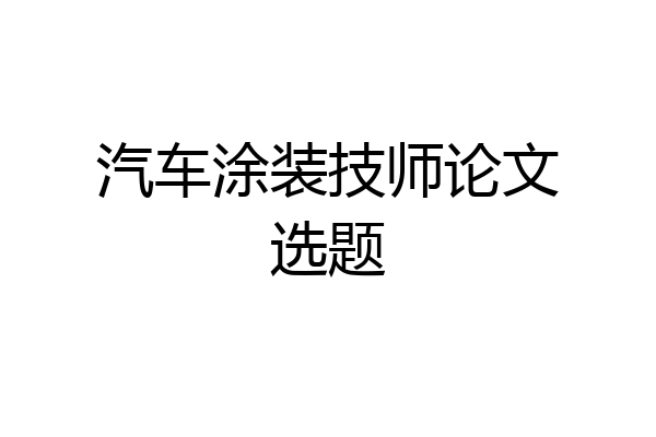 汽车涂装技师论文选题