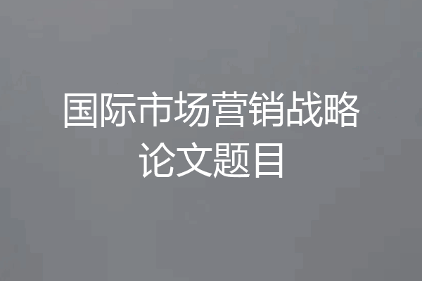 国际市场营销战略论文题目