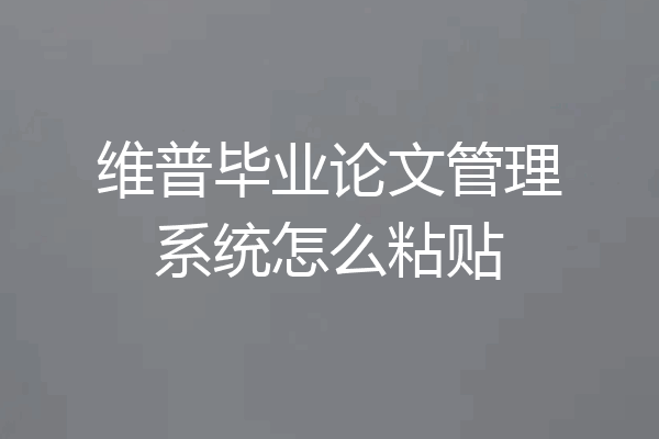 维普毕业论文管理系统怎么粘贴