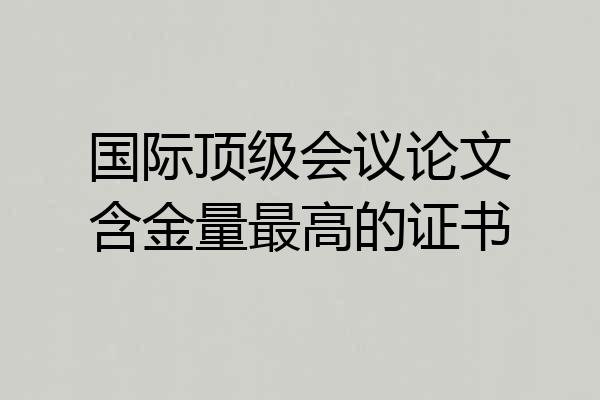 国际顶级会议论文含金量最高的证书