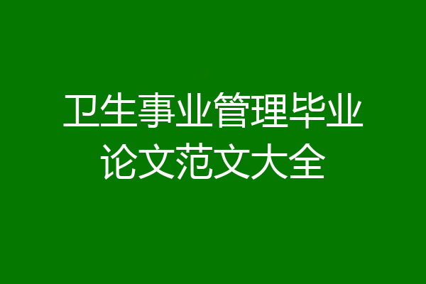 卫生事业管理毕业论文范文大全