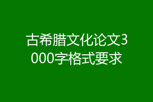 古希腊文化论文3000字格式要求