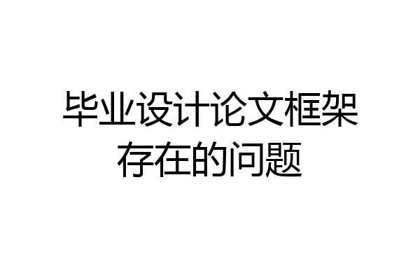 毕业设计论文框架存在的问题