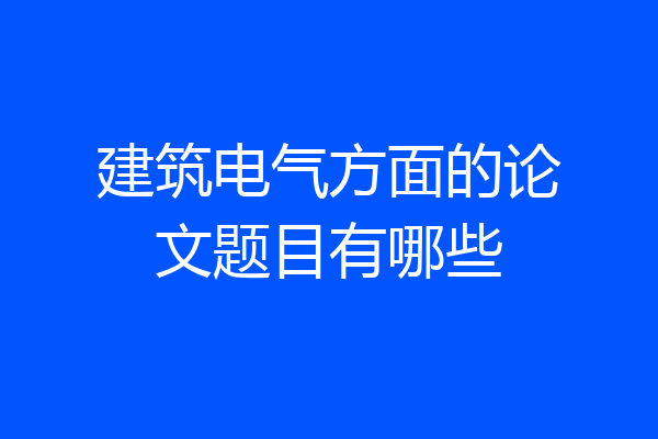 建筑电气方面的论文题目有哪些